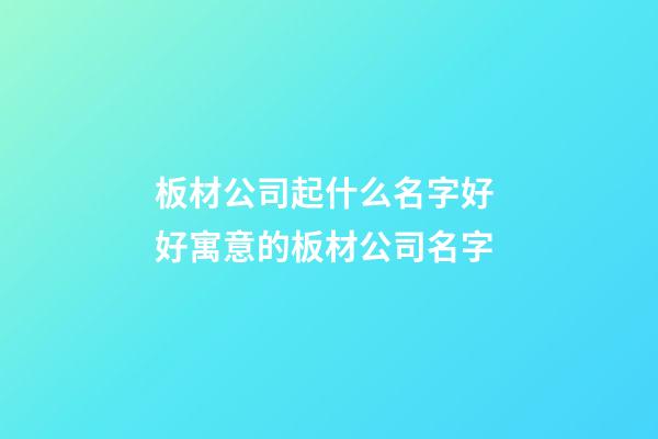 板材公司起什么名字好 好寓意的板材公司名字-第1張-公司起名-玄機派